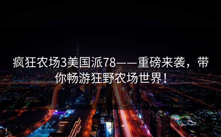 疯狂农场3美国派78——重磅来袭，带你畅游狂野农场世界！