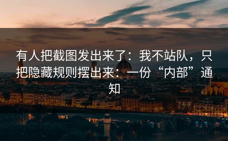 有人把截图发出来了：我不站队，只把隐藏规则摆出来：一份“内部”通知
